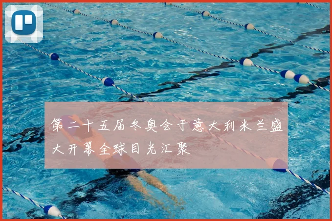 第二十五届冬奥会于意大利米兰盛大开幕全球目光汇聚