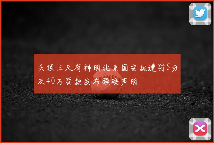 头顶三尺有神明北京国安就遭罚5分及40万罚款发布强硬声明