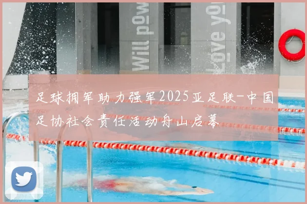 足球拥军助力强军2025亚足联-中国足协社会责任活动舟山启幕
