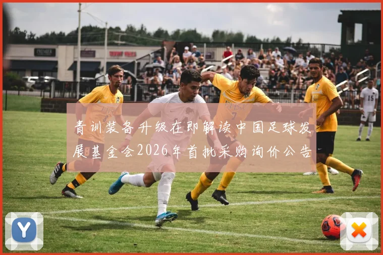 青训装备升级在即解读中国足球发展基金会2026年首批采购询价公告