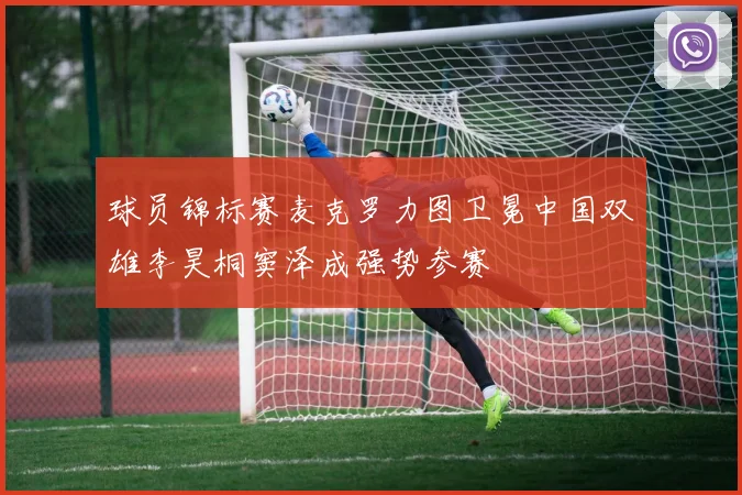 球员锦标赛麦克罗力图卫冕中国双雄李昊桐窦泽成强势参赛