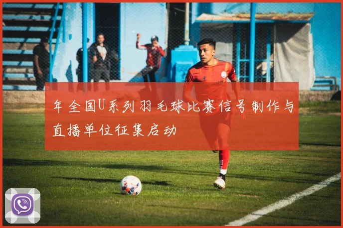 年全国U系列羽毛球比赛信号制作与直播单位征集启动