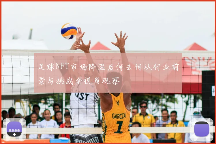 足球NFT市场降温后何去何从行业前景与挑战全视角观察
