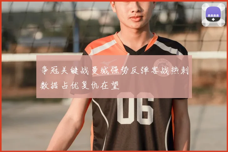 争冠关键战曼城强势反弹客战热刺数据占优复仇在望