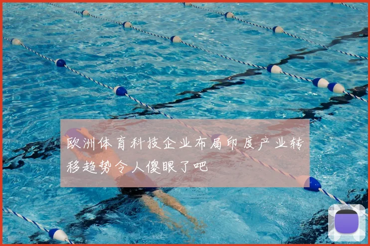 欧洲体育科技企业布局印度产业转移趋势令人傻眼了吧