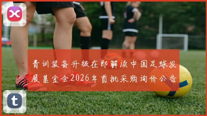 青训装备升级在即解读中国足球发展基金会2026年首批采购询价公告