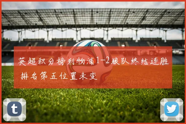 英超积分榜利物浦1-2狼队终结连胜 排名第五位置未变