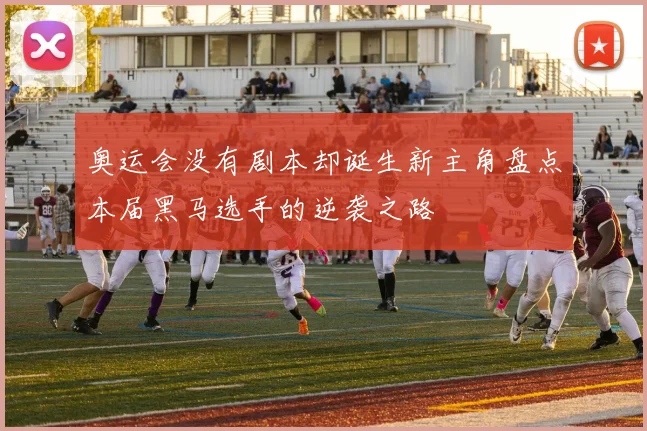 奥运会没有剧本却诞生新主角盘点本届黑马选手的逆袭之路