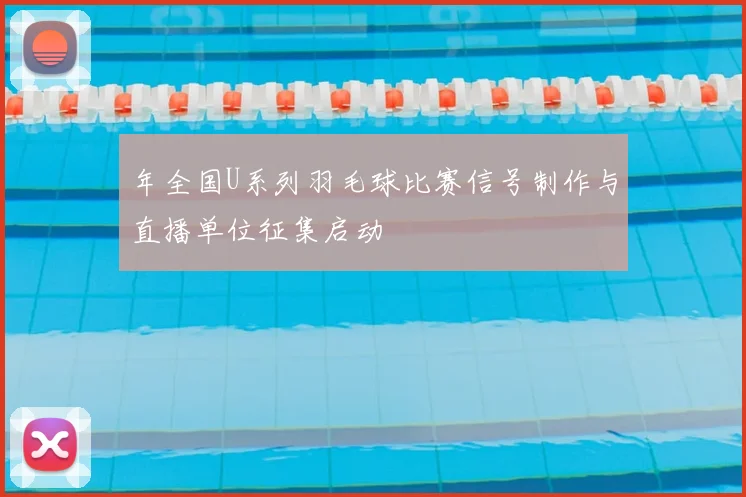年全国U系列羽毛球比赛信号制作与直播单位征集启动