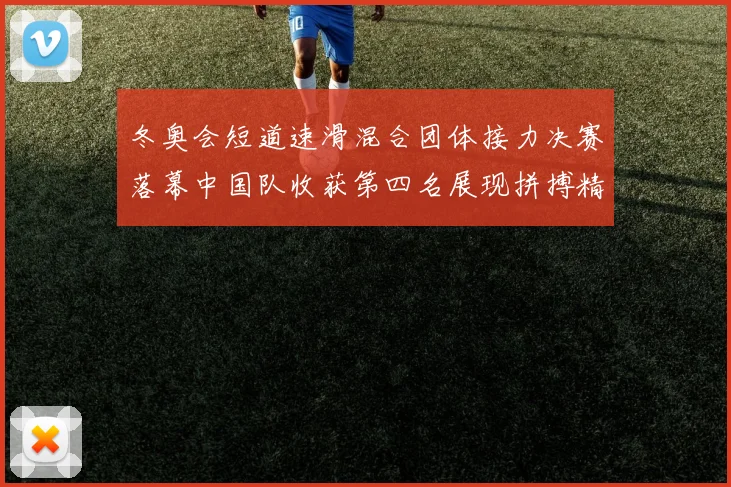 冬奥会短道速滑混合团体接力决赛落幕中国队收获第四名展现拼搏精神