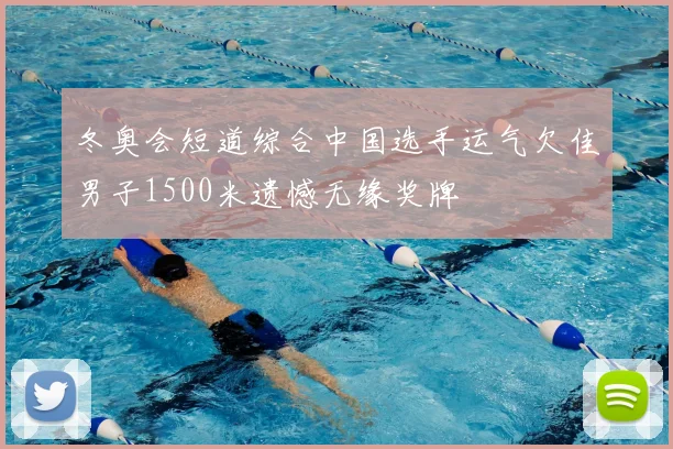 冬奥会短道综合中国选手运气欠佳男子1500米遗憾无缘奖牌